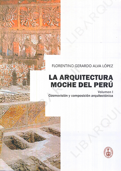 Libro de Arquitectura: La Arquitectura Moche del Perú. Cosmovisión y composición arquitectónica. Volumen I - Florentino Gerardo Alva Lopez